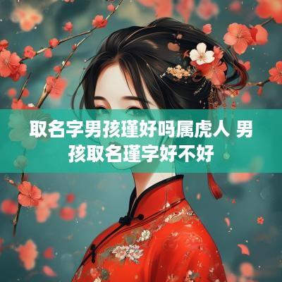 取名字男孩瑾好吗属虎人 男孩取名瑾字好不好