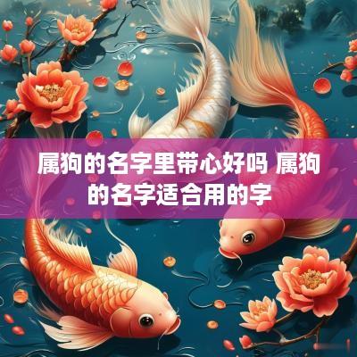 属狗的名字里带心好吗 属狗的名字适合用的字