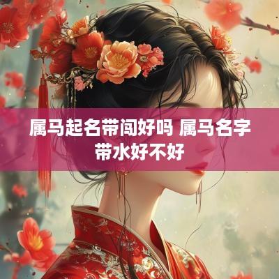 属马起名带闯好吗 属马名字带水好不好