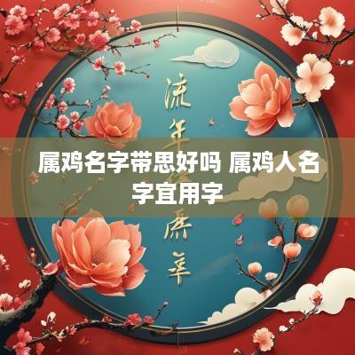 属鸡名字带思好吗 属鸡人名字宜用字