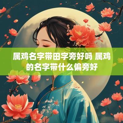 属鸡名字带田字旁好吗 属鸡的名字带什么偏旁好