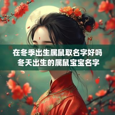 在冬季出生属鼠取名字好吗 冬天出生的属鼠宝宝名字
