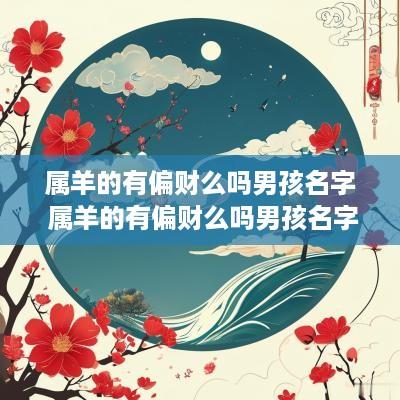 属羊的有偏财么吗男孩名字 属羊的有偏财么吗男孩名字怎么取