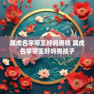 属虎名字带王好吗男孩 属虎名字带王好吗男孩子