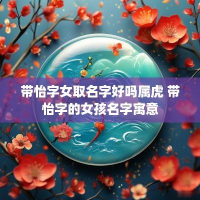 带怡字女取名字好吗属虎 带怡字的女孩名字寓意