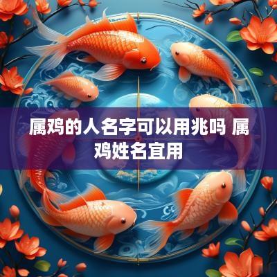 属鸡的人名字可以用兆吗 属鸡姓名宜用