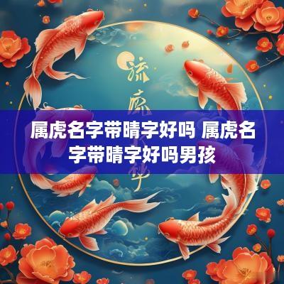 属虎名字带晴字好吗 属虎名字带晴字好吗男孩