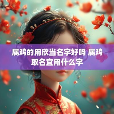 属鸡的用欣当名字好吗 属鸡取名宜用什么字