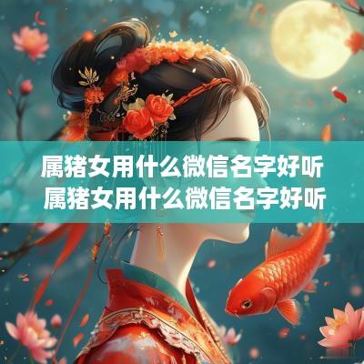 属猪女用什么微信名字好听 属猪女用什么微信名字好听点
