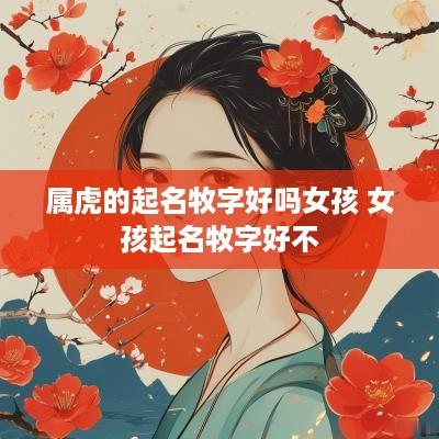 属虎的起名牧字好吗女孩 女孩起名牧字好不