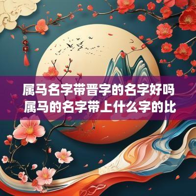 属马名字带晋字的名字好吗 属马的名字带上什么字的比较好