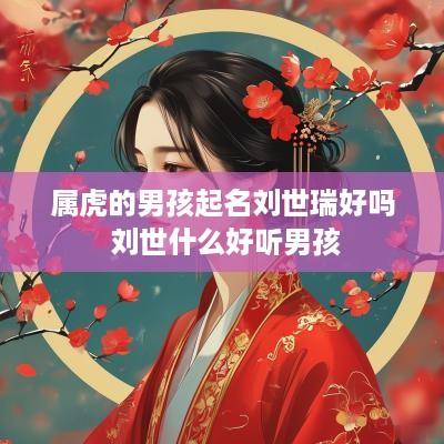 属虎的男孩起名刘世瑞好吗 刘世什么好听男孩