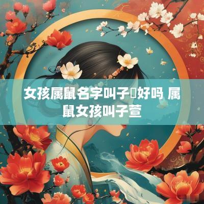 女孩属鼠名字叫子浵好吗 属鼠女孩叫子萱