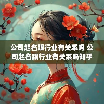 公司起名跟行业有关系吗 公司起名跟行业有关系吗知乎