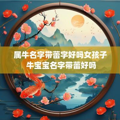 属牛名字带蕾字好吗女孩子 牛宝宝名字带蕾好吗
