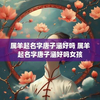 属羊起名字唐子涵好吗 属羊起名字唐子涵好吗女孩
