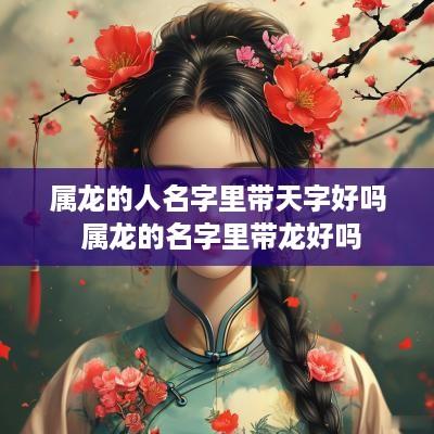 属龙的人名字里带天字好吗 属龙的名字里带龙好吗