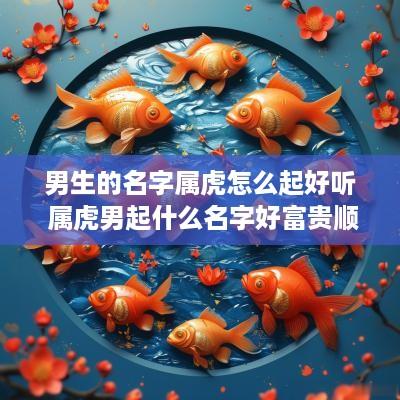 男生的名字属虎怎么起好听 属虎男起什么名字好富贵顺利平安
