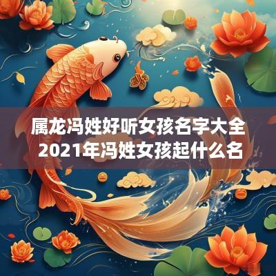 属龙冯姓好听女孩名字大全 2025年冯姓女孩起什么名字好