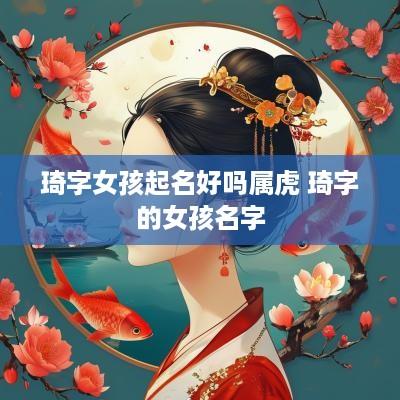 琦字女孩起名好吗属虎 琦字的女孩名字