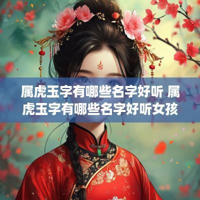 属虎玉字有哪些名字好听 属虎玉字有哪些名字好听女孩