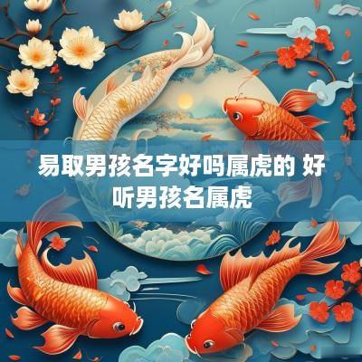 易取男孩名字好吗属虎的 好听男孩名属虎