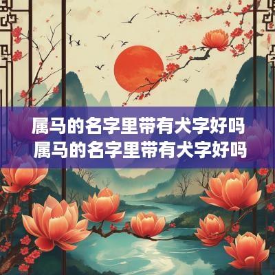属马的名字里带有犬字好吗 属马的名字里带有犬字好吗女孩