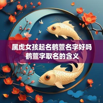 属虎女孩起名鹤萱名字好吗 鹤萱字取名的含义