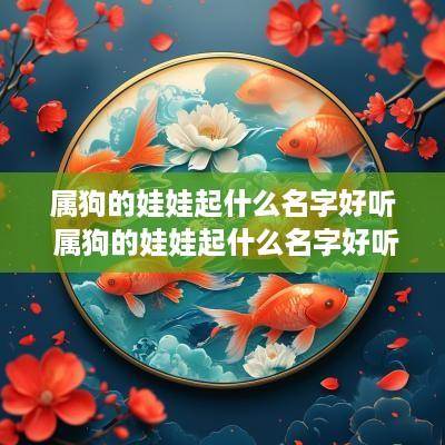 属狗的娃娃起什么名字好听 属狗的娃娃起什么名字好听点