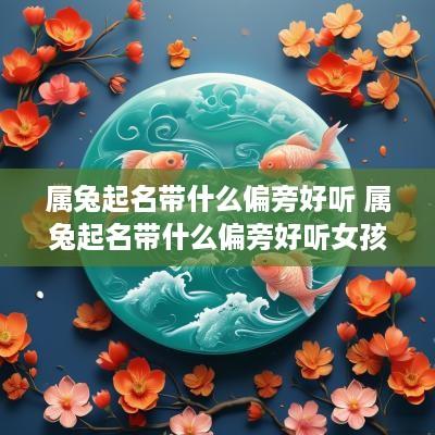 属兔起名带什么偏旁好听 属兔起名带什么偏旁好听女孩