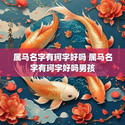 属马名字有珂字好吗 属马名字有珂字好吗男孩