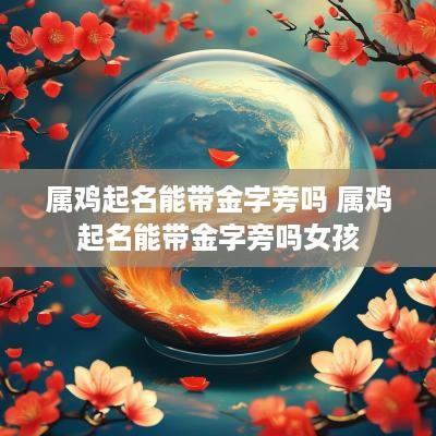 属鸡起名能带金字旁吗 属鸡起名能带金字旁吗女孩