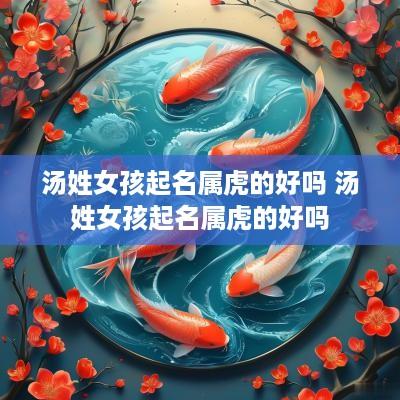 汤姓女孩起名属虎的好吗 汤姓女孩起名属虎的好吗