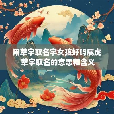 用萃字取名字女孩好吗属虎 萃字取名的意思和含义