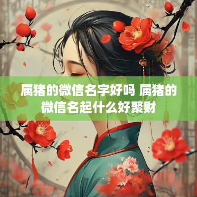 属猪的微信名字好吗 属猪的微信名起什么好聚财