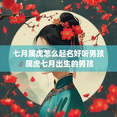 七月属虎怎么起名好听男孩 属虎七月出生的男孩