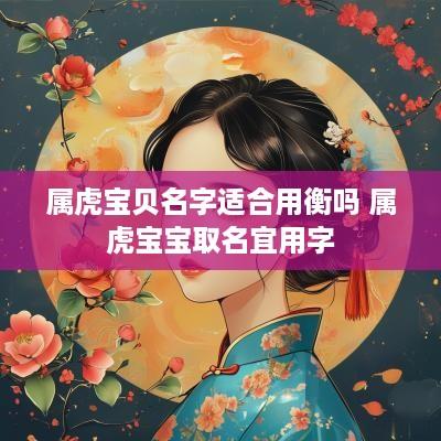 属虎宝贝名字适合用衡吗 属虎宝宝取名宜用字