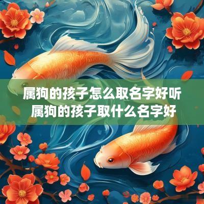 属狗的孩子怎么取名字好听 属狗的孩子取什么名字好