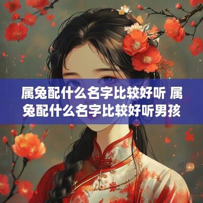 属兔配什么名字比较好听 属兔配什么名字比较好听男孩