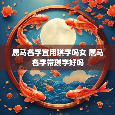 属马名字宜用琪字吗女 属马名字带琪字好吗