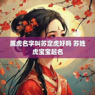 属虎名字叫苏定虎好吗 苏姓虎宝宝起名