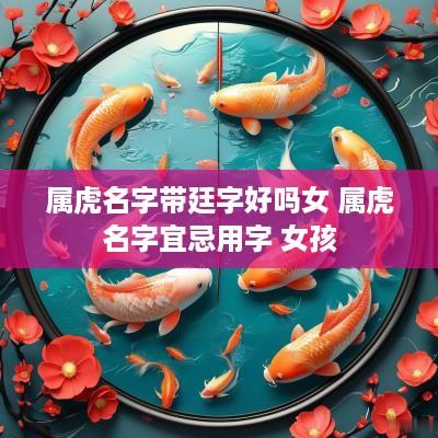 属虎名字带廷字好吗女 属虎名字宜忌用字 女孩
