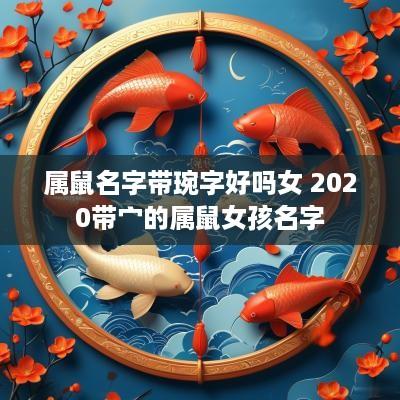 属鼠名字带琬字好吗女 2025带宀的属鼠女孩名字