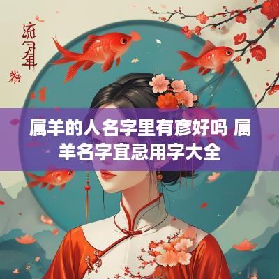 属羊的人名字里有彦好吗 属羊名字宜忌用字大全