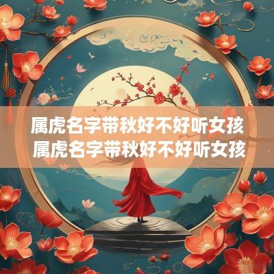 属虎名字带秋好不好听女孩 属虎名字带秋好不好听女孩子