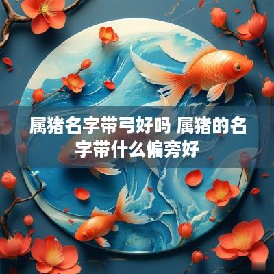属猪名字带弓好吗 属猪的名字带什么偏旁好