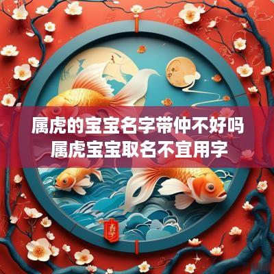 属虎的宝宝名字带仲不好吗 属虎宝宝取名不宜用字