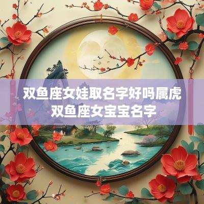 双鱼座女娃取名字好吗属虎 双鱼座女宝宝名字