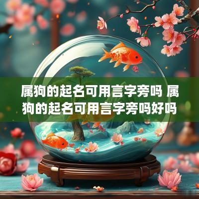 属狗的起名可用言字旁吗 属狗的起名可用言字旁吗好吗