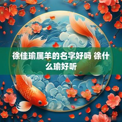 徐佳瑜属羊的名字好吗 徐什么瑜好听